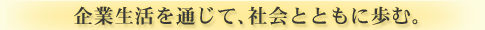 企業生活を通じて社会とともに歩む