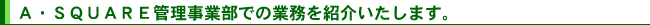 A・SQUARE管理事業部での業務を紹介いたします。