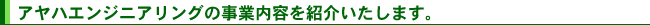 アヤハエンジニアリングの事業内容を紹介いたします。