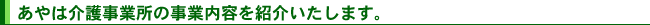 あやは介護事業所の事業内容を紹介いたします。