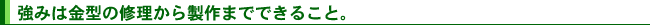 強みは金型の修理から製作までできること。