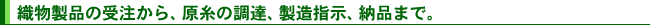 織物製品の受注から、原糸の調達、製造指示、納品まで。